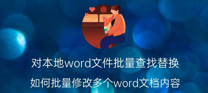 对本地word文件批量查找替换 如何批量修改多个word文档内容？